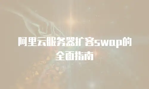 阿里云服务器扩容swap的全面指南