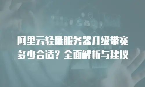 阿里云轻量服务器升级带宽多少合适？全面解析与建议