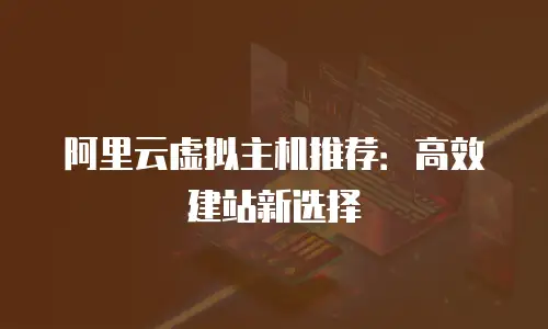 阿里云虚拟主机推荐：高效建站新选择