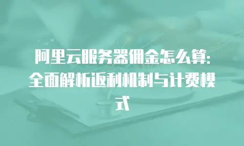 阿里云服务器佣金怎么算：全面解析返利机制与计费模式