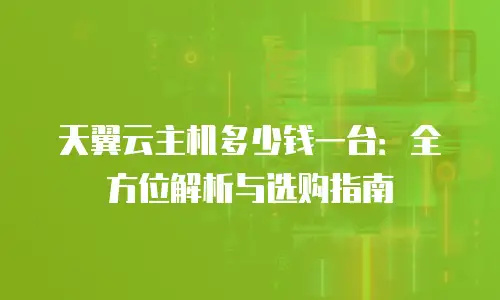 天翼云主机多少钱一台：全方位解析与选购指南
