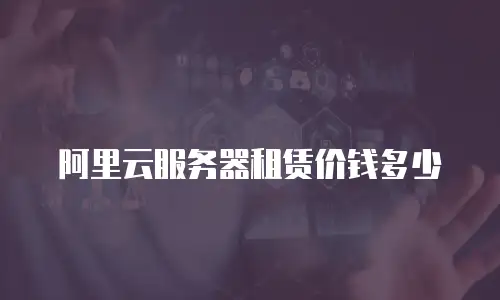 阿里云服务器租赁价钱多少