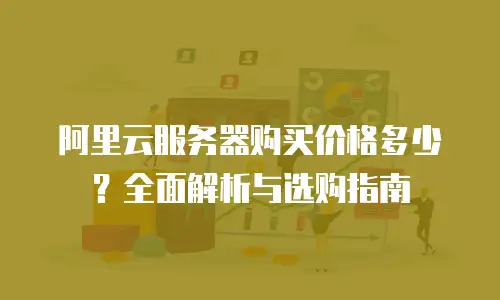 阿里云服务器购买价格多少？全面解析与选购指南