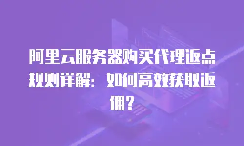 阿里云服务器购买代理返点规则详解：如何高效获取返佣？