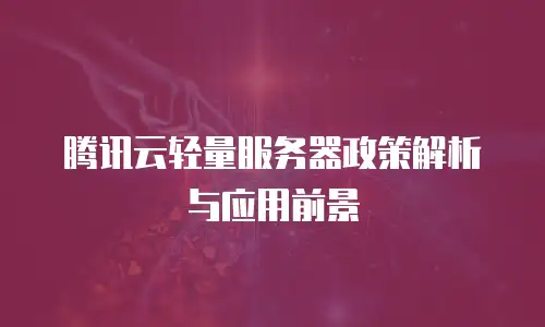 腾讯云轻量服务器政策解析与应用前景