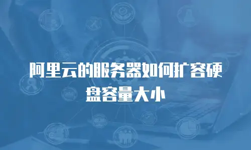 阿里云的服务器如何扩容硬盘容量大小