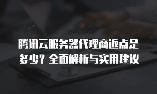 腾讯云服务器代理商返点是多少？全面解析与实用建议