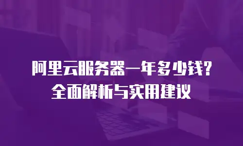 阿里云服务器一年多少钱？全面解析与实用建议