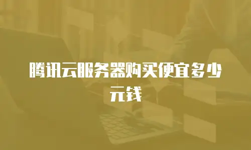 腾讯云服务器购买便宜多少元钱