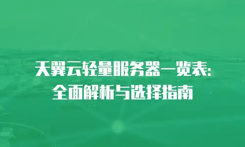 天翼云轻量服务器一览表：全面解析与选择指南