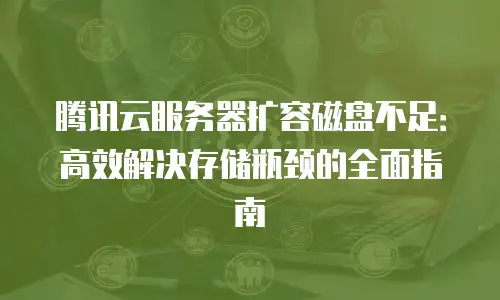 腾讯云服务器扩容磁盘不足：高效解决存储瓶颈的全面指南