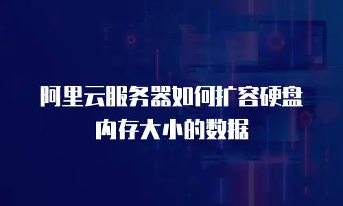 阿里云服务器如何扩容硬盘内存大小的数据