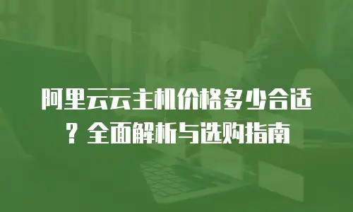 阿里云云主机价格多少合适？全面解析与选购指南