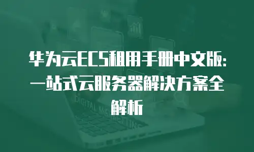 华为云ECS租用手册中文版：一站式云服务器解决方案全解析