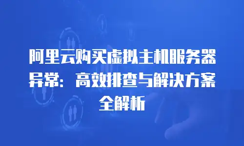 阿里云购买虚拟主机服务器异常：高效排查与解决方案全解析
