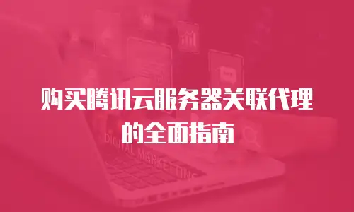 购买腾讯云服务器关联代理的全面指南
