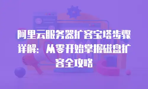 阿里云服务器扩容宝塔步骤详解：从零开始掌握磁盘扩容全攻略
