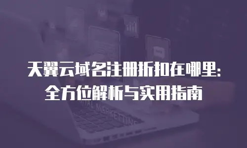 天翼云域名注册折扣在哪里：全方位解析与实用指南