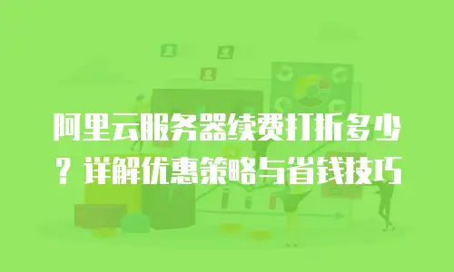 阿里云服务器续费打折多少？详解优惠策略与省钱技巧