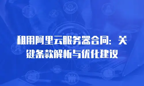 租用阿里云服务器合同：关键条款解析与优化建议