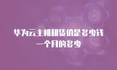 华为云主机租赁价是多少钱一个月的多少