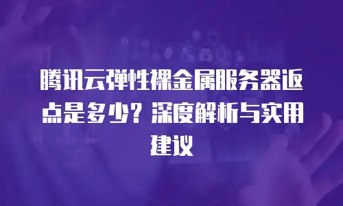 腾讯云弹性裸金属服务器返点是多少？深度解析与实用建议