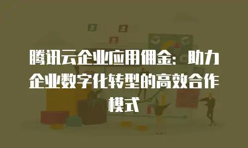 腾讯云企业应用佣金：助力企业数字化转型的高效合作模式