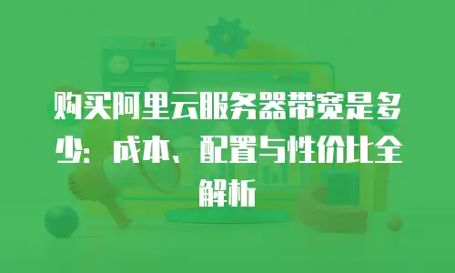 购买阿里云服务器带宽是多少：成本、配置与性价比全解析