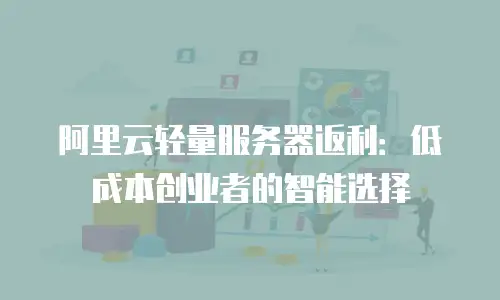 阿里云轻量服务器返利：低成本创业者的智能选择