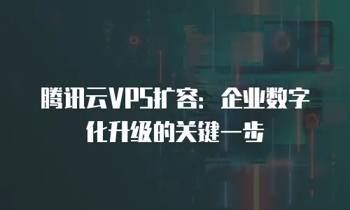 腾讯云VPS扩容：企业数字化升级的关键一步