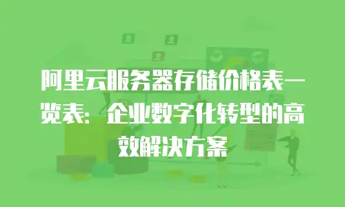 阿里云服务器存储价格表一览表：企业数字化转型的高效解决方案