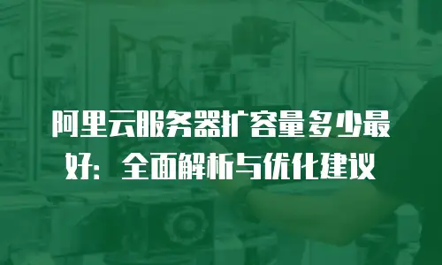 阿里云服务器扩容量多少最好：全面解析与优化建议
