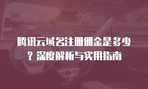 腾讯云域名注册佣金是多少？深度解析与实用指南