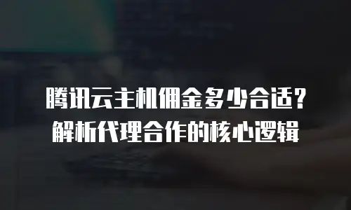 腾讯云主机佣金多少合适？解析代理合作的核心逻辑