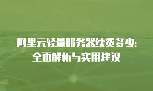 阿里云轻量服务器续费多少：全面解析与实用建议