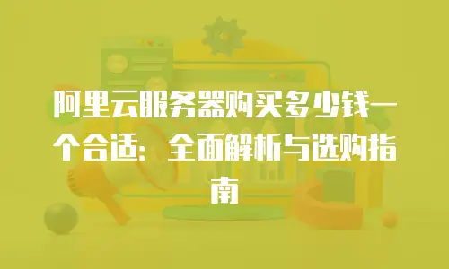 阿里云服务器购买多少钱一个合适：全面解析与选购指南