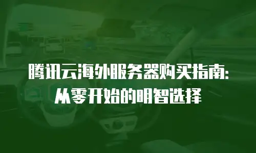 腾讯云海外服务器购买指南：从零开始的明智选择