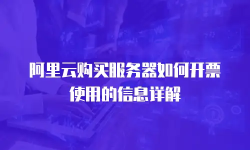 阿里云购买服务器如何开票使用的信息详解