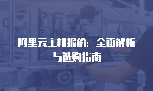 阿里云主机报价：全面解析与选购指南