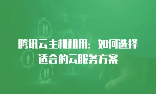 腾讯云主机租用：如何选择适合的云服务方案