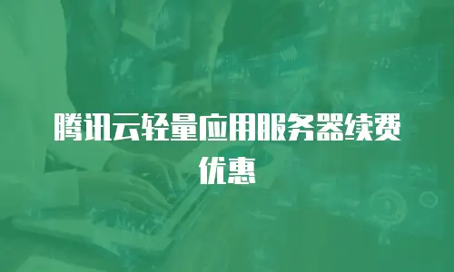 腾讯云轻量应用服务器续费优惠
