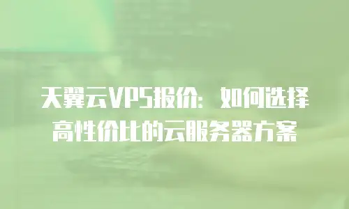 天翼云VPS报价：如何选择高性价比的云服务器方案
