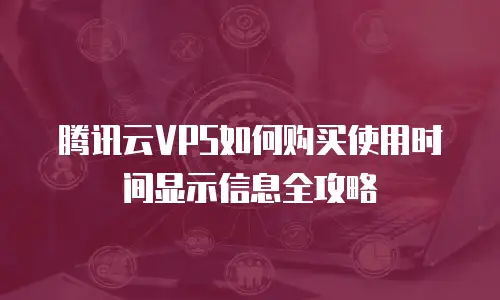腾讯云VPS如何购买使用时间显示信息全攻略