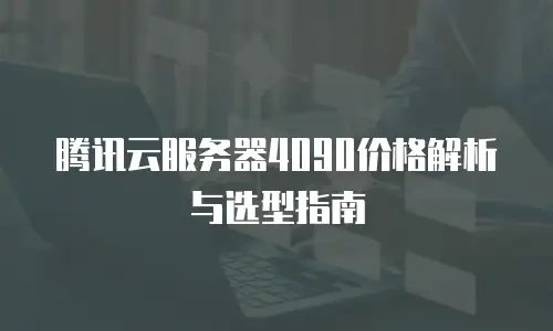 腾讯云服务器4090价格解析与选型指南