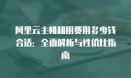 阿里云主机租用费用多少钱合适：全面解析与性价比指南
