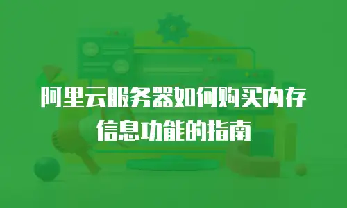 阿里云服务器如何购买内存信息功能的指南