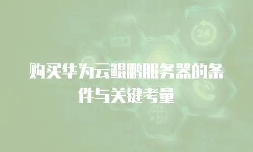 购买华为云鲲鹏服务器的条件与关键考量