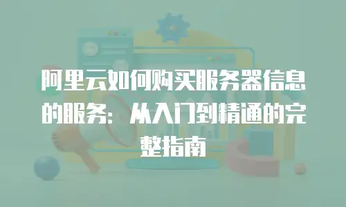阿里云如何购买服务器信息的服务：从入门到精通的完整指南