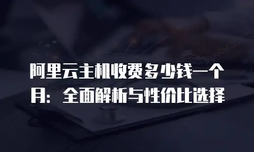 阿里云主机收费多少钱一个月：全面解析与性价比选择
