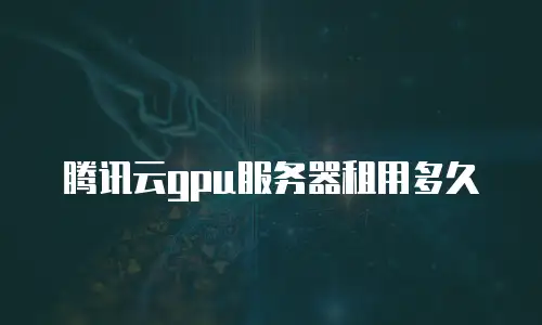 腾讯云gpu服务器租用多久